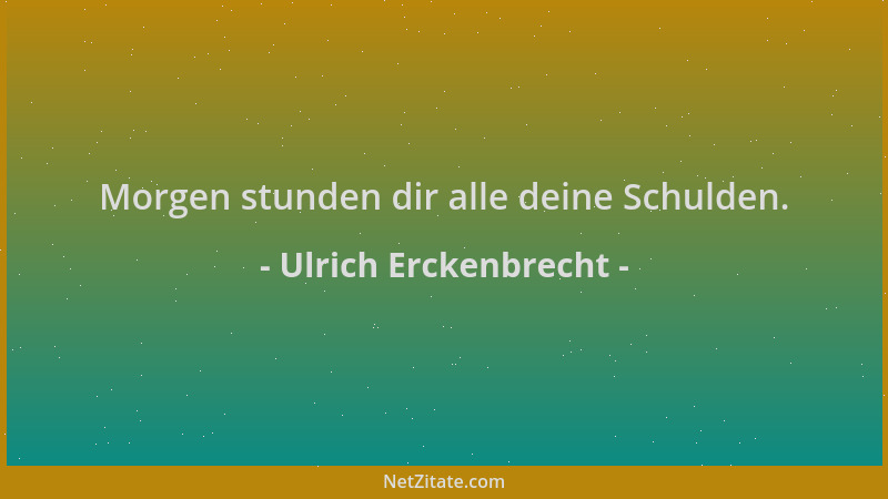 Ulrich Erckenbrecht - Morgen stunden dir alle deine Schulden....