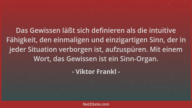 Viktor Frankl - Das Gewissen läßt sich definieren als die intuitive Fähigkeit, den einmaligen und einzigartigen Sinn, der i...