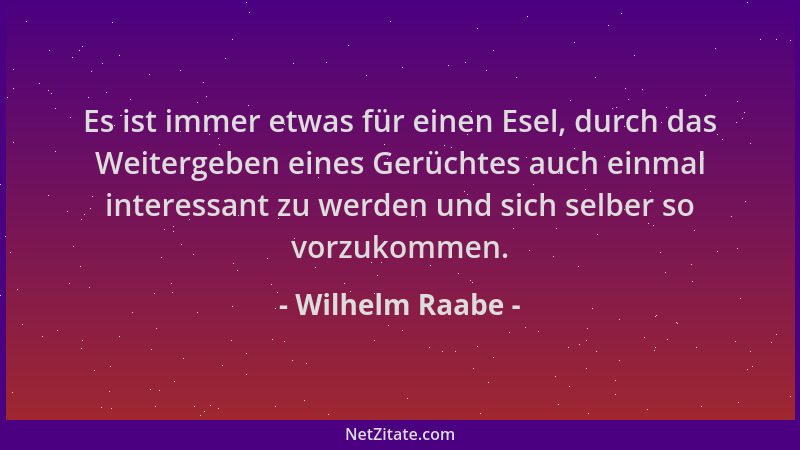 Wilhelm Raabe - Es ist immer etwas für einen Esel, durch das Weitergeben eines Gerüchtes auch einmal interessant zu werden...