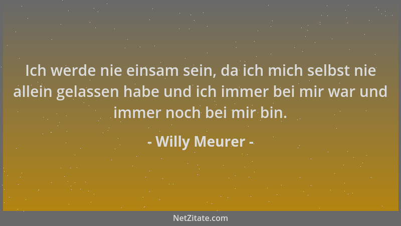 Willy Meurer - Ich werde nie einsam sein, da ich mich selbst nie allein gelassen habe und ich immer bei mir war und immer n...