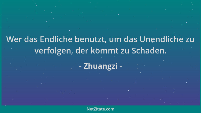 Zhuangzi - Wer das Endliche benutzt, um das Unendliche zu verfolgen, der kommt zu Schaden....