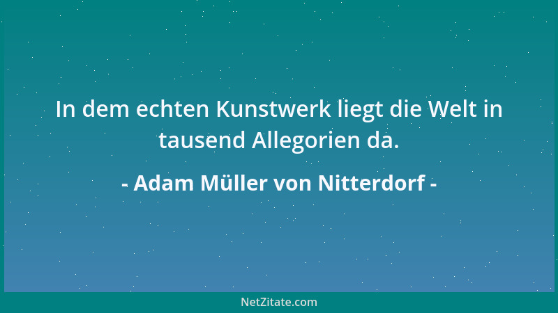 Adam Müller von Nitterdorf - In dem echten Kunstwerk liegt die Welt in tausend Allegorien da....