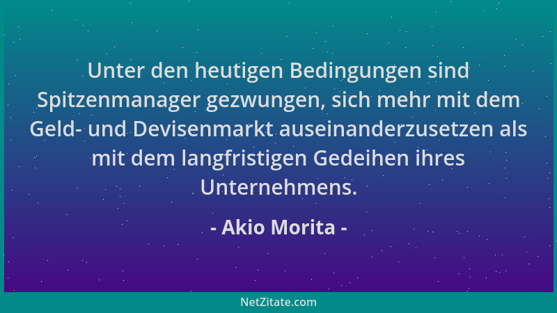 Akio Morita - Unter den heutigen Bedingungen sind Spitzenmanager gezwungen, sich mehr mit dem Geld- und Devisenmarkt ausein...