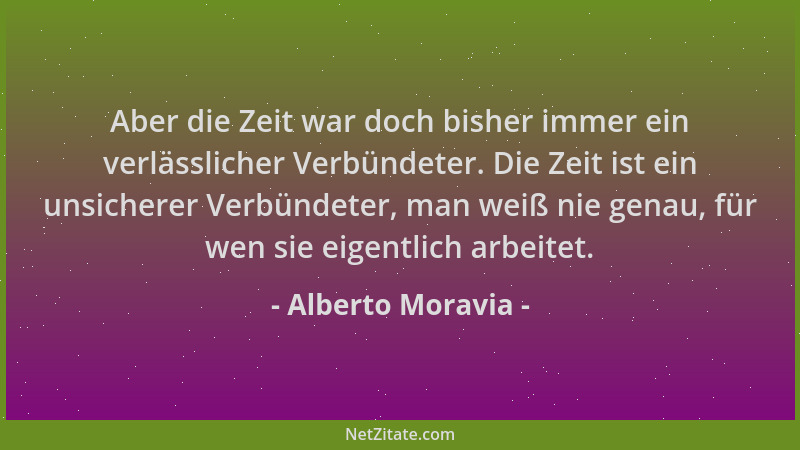Alberto Moravia - Aber die Zeit war doch bisher immer ein verlässlicher Verbündeter. Die Zeit ist ein unsicherer Verbündete...