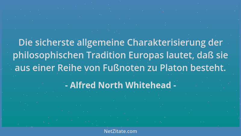 Alfred North Whitehead - Die sicherste allgemeine Charakterisierung der philosophischen Tradition Europas lautet, daß sie a...
