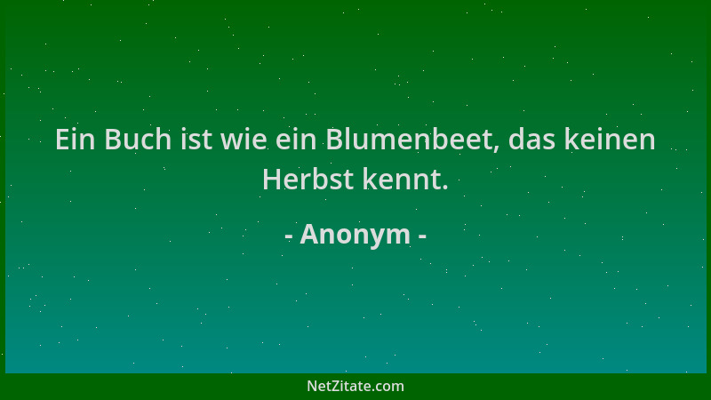 Anonym - Ein Buch ist wie ein Blumenbeet, das keinen Herbst kennt....