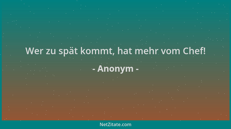 Anonym - Wer zu spät kommt, hat mehr vom Chef!...