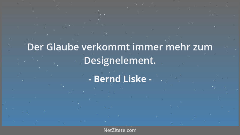 Bernd Liske - Der Glaube verkommt immer mehr zum Designelement....