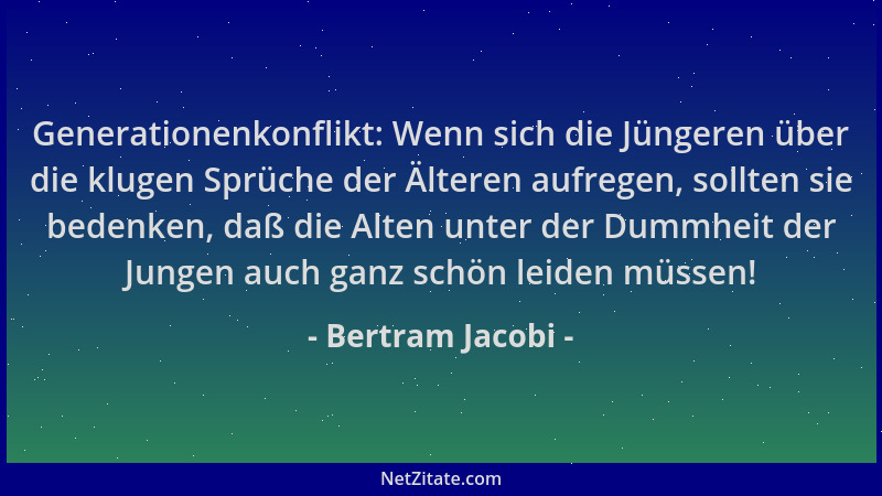 Bertram Jacobi - Generationenkonflikt: Wenn sich die Jüngeren über die klugen Sprüche der Älteren aufregen, sollten sie bed...