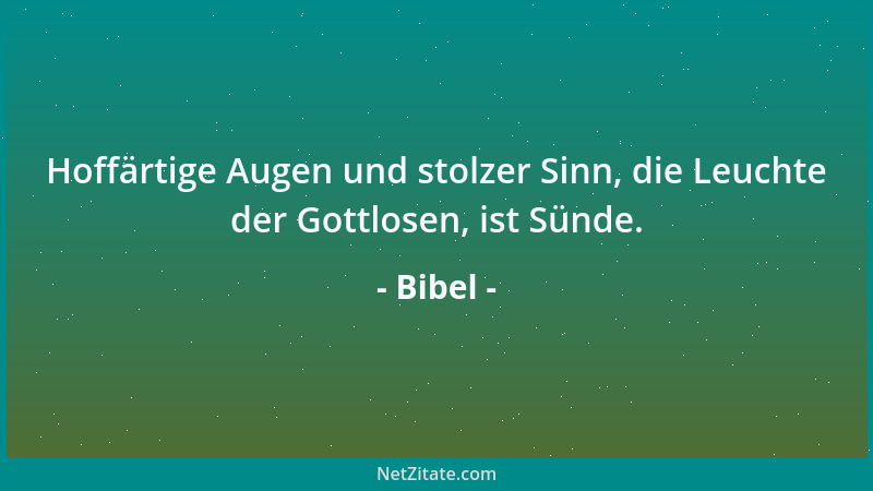 Bibel - Hoffärtige Augen und stolzer Sinn, die Leuchte der Gottlosen, ist Sünde....