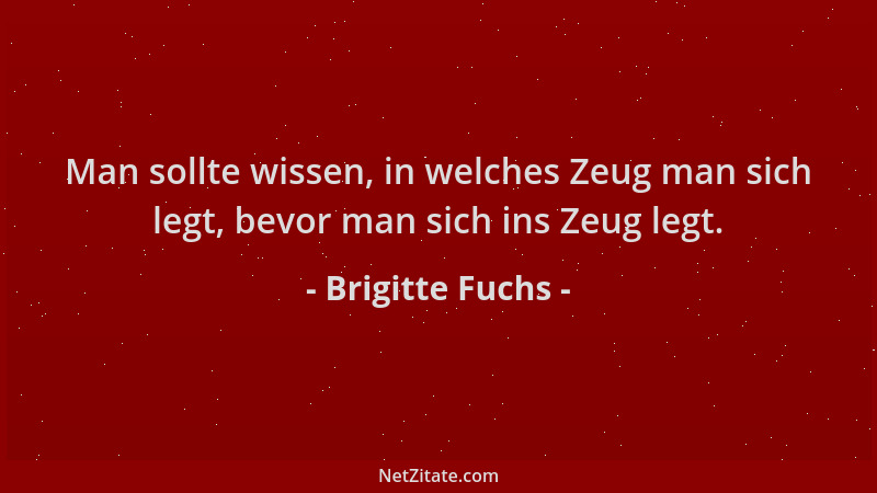 Brigitte Fuchs - Man sollte wissen, in welches Zeug man sich legt, bevor man sich ins Zeug legt....