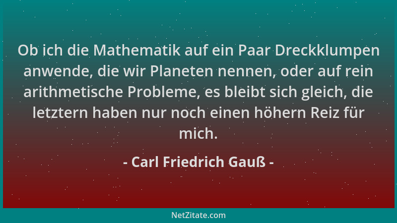 Carl Friedrich Gauß - Ob ich die Mathematik auf ein Paar Dreckklumpen anwende, die wir Planeten nennen, oder auf rein arith...
