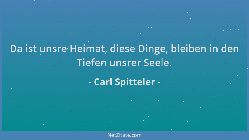 Carl Spitteler - Da ist unsre Heimat, diese Dinge, bleiben in den Tiefen unsrer Seele....