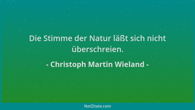 Christoph Martin Wieland - Die Stimme der Natur läßt sich nicht überschreien....