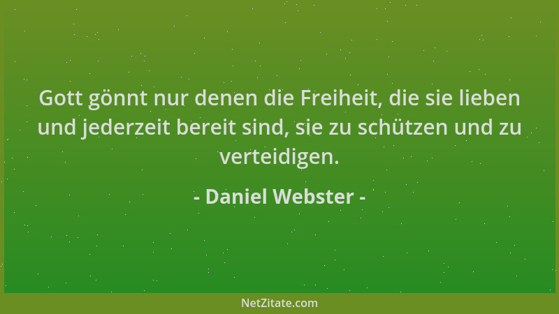 Daniel Webster - Gott gönnt nur denen die Freiheit, die sie lieben und jederzeit bereit sind, sie zu schützen und zu vertei...