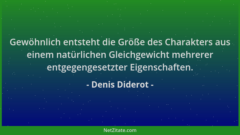 Denis Diderot - Gewöhnlich entsteht die Größe des Charakters aus einem natürlichen Gleichgewicht mehrerer entgegengesetzter...