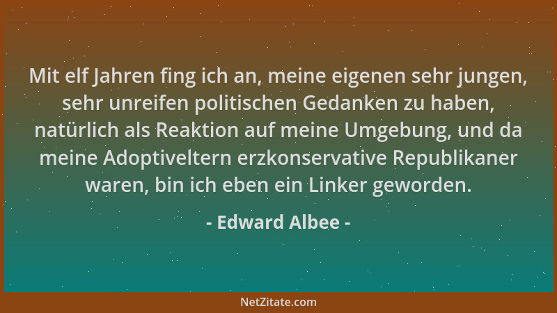 Edward Albee - Mit elf Jahren fing ich an, meine eigenen sehr jungen, sehr unreifen politischen Gedanken zu haben, natürlic...