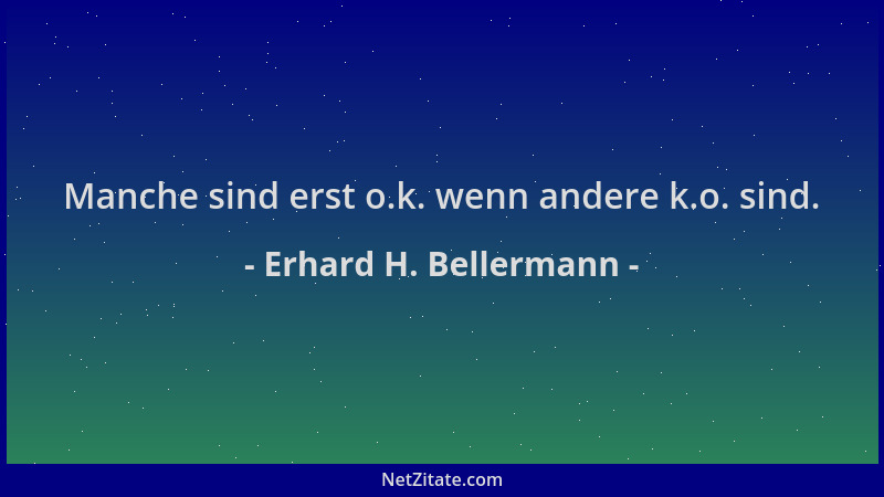 Erhard H. Bellermann - Manche sind erst o.k. wenn andere k.o. sind....