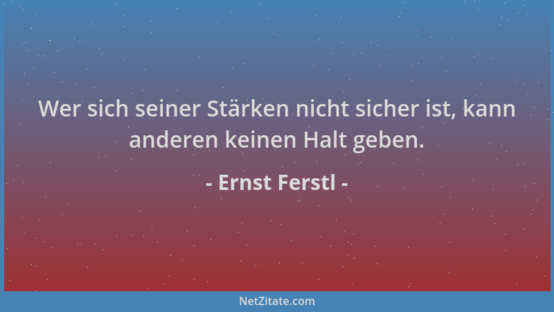 Ernst Ferstl - Wer sich seiner Stärken nicht sicher ist, kann anderen keinen Halt geben....