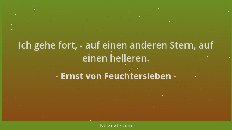 Ernst von Feuchtersleben - Ich gehe fort, - auf einen anderen Stern, auf einen helleren....