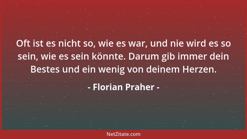 Florian Praher - Oft ist es nicht so, wie es war, und nie wird es so sein, wie es sein könnte. Darum gib immer dein Bestes...