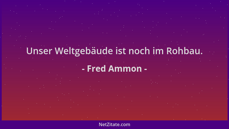 Fred Ammon - Unser Weltgebäude ist noch im Rohbau....