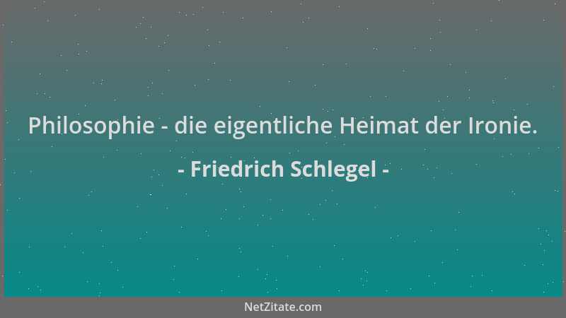 Friedrich Schlegel - Philosophie - die eigentliche Heimat der Ironie....