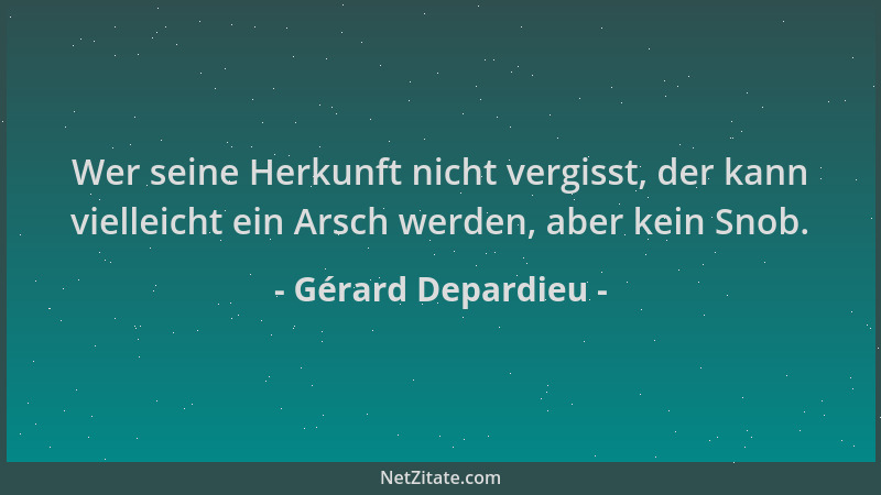 Gérard Depardieu - Wer seine Herkunft nicht vergisst, der kann vielleicht ein Arsch werden, aber kein Snob....