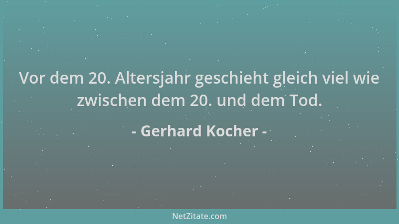 Gerhard Kocher - Vor dem 20. Altersjahr geschieht gleich viel wie zwischen dem 20. und dem Tod....