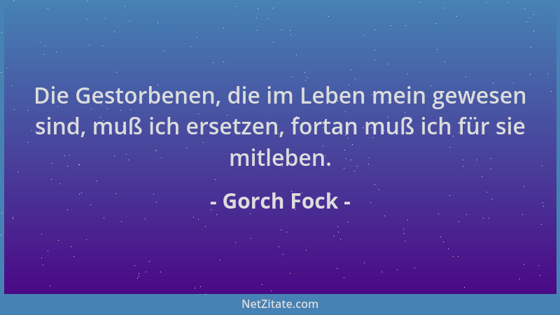 Gorch Fock - Die Gestorbenen, die im Leben mein gewesen sind, muß ich ersetzen, fortan muß ich für sie mitleben....