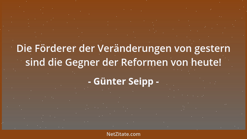 Günter Seipp - Die Förderer der Veränderungen von gestern sind die Gegner der Reformen von heute!...