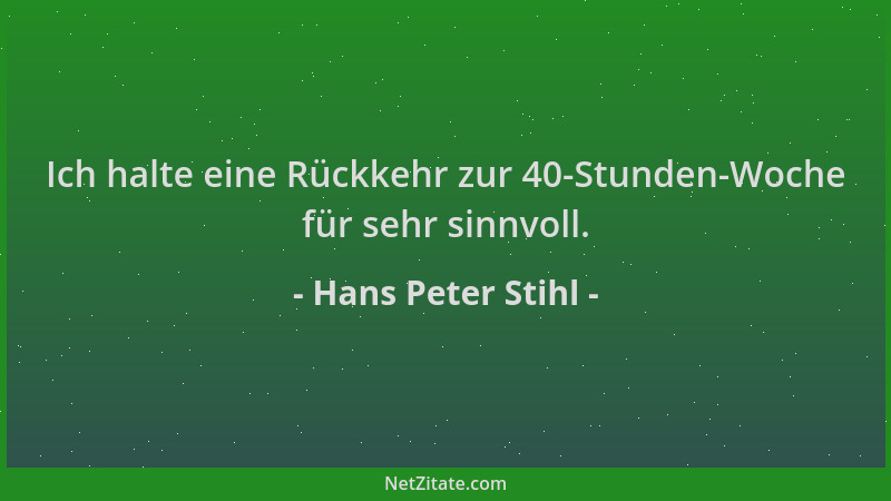 Hans Peter Stihl - Ich halte eine Rückkehr zur 40-Stunden-Woche für sehr sinnvoll....
