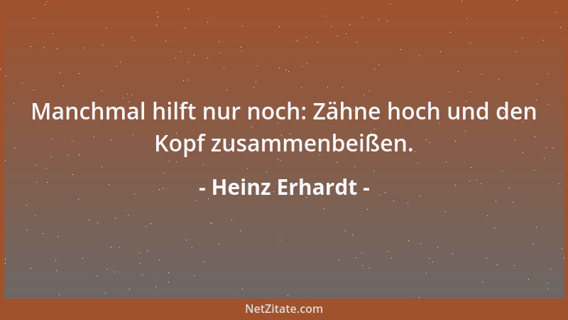Heinz Erhardt - Manchmal hilft nur noch: Zähne hoch und den Kopf zusammenbeißen....