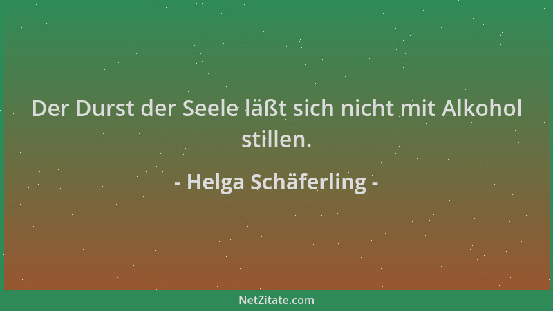 Helga Schäferling - Der Durst der Seele läßt sich nicht mit Alkohol stillen....