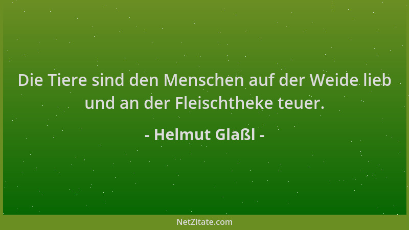 Helmut Glaßl - Die Tiere sind den Menschen auf der Weide lieb und an der Fleischtheke teuer....