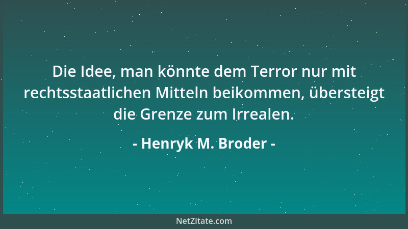 Henryk M. Broder - Die Idee, man könnte dem Terror nur mit rechtsstaatlichen Mitteln beikommen, übersteigt die Grenze zum I...