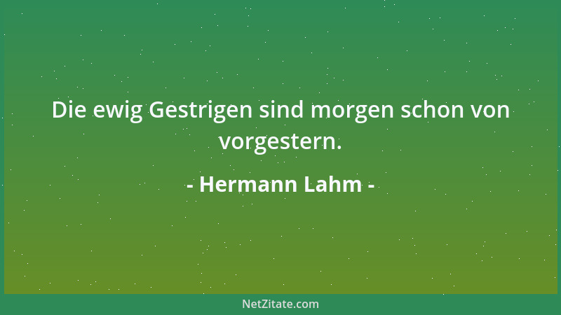 Hermann Lahm - Die ewig Gestrigen sind morgen schon von vorgestern....
