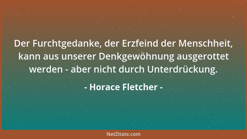 Horace Fletcher - Der Furchtgedanke, der Erzfeind der Menschheit, kann aus unserer Denkgewöhnung ausgerottet werden - aber...
