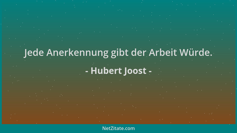 Hubert Joost - Jede Anerkennung gibt der Arbeit Würde....