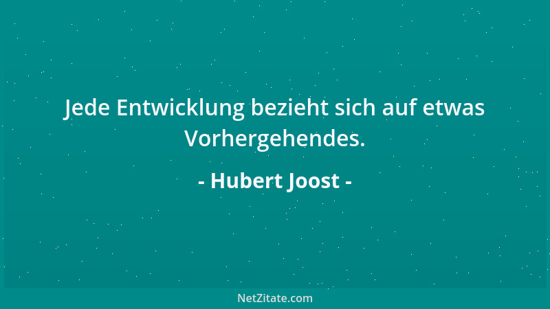 Hubert Joost - Jede Entwicklung bezieht sich auf etwas Vorhergehendes....