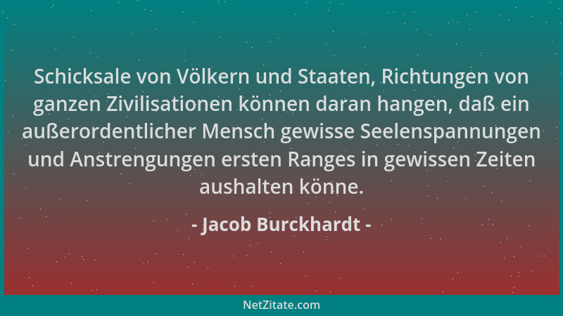 Jacob Burckhardt - Schicksale von Völkern und Staaten, Richtungen von ganzen Zivilisationen können daran hangen, daß ein au...