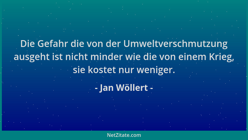 Jan Wöllert - Die Gefahr die von der Umweltverschmutzung ausgeht ist nicht minder wie die von einem Krieg, sie kostet nur w...
