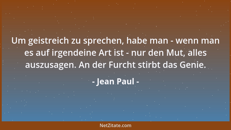 Jean Paul - Um geistreich zu sprechen, habe man - wenn man es auf irgendeine Art ist - nur den Mut, alles auszusagen. An de...