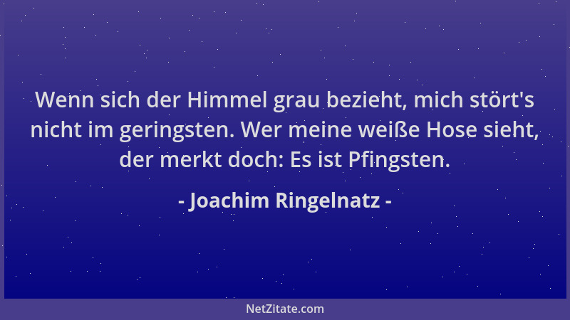 Joachim Ringelnatz - Wenn sich der Himmel grau bezieht, mich stört 's nicht im geringsten. Wer meine weiße Hose sieht, der m...