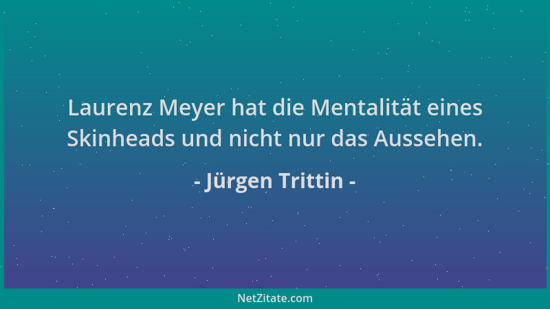 Jürgen Trittin - Laurenz Meyer hat die Mentalität eines Skinheads und nicht nur das Aussehen....
