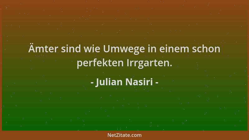 Julian Nasiri - Ämter sind wie Umwege in einem schon perfekten Irrgarten....