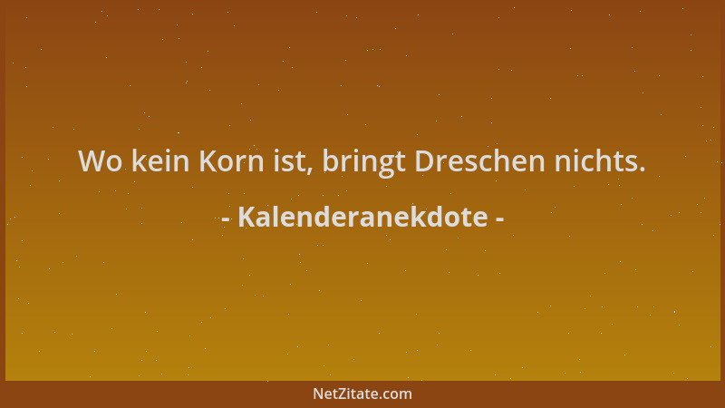 Kalenderanekdote - Wo kein Korn ist, bringt Dreschen nichts....