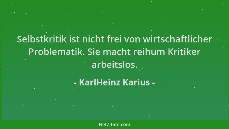 KarlHeinz Karius - Selbstkritik ist nicht frei von wirtschaftlicher Problematik. Sie macht reihum Kritiker arbeitslos....