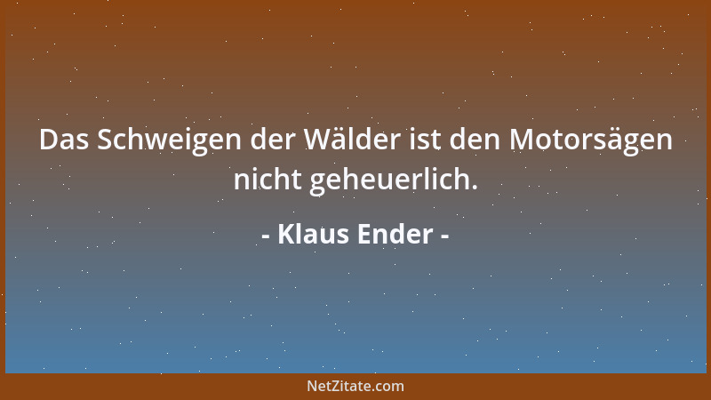 Klaus Ender - Das Schweigen der Wälder ist den Motorsägen nicht geheuerlich....