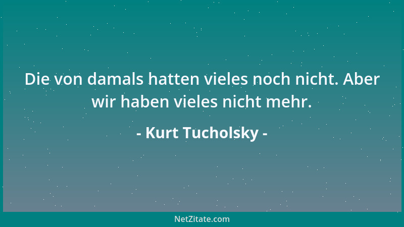 Kurt Tucholsky - Die von damals hatten vieles noch nicht. Aber wir haben vieles nicht mehr....